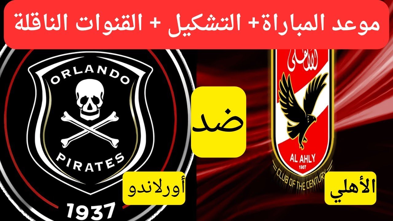 “الشوط الاول يلا يا اهلي ” القنوات الناقلة لمباراة الأهلي وأورلاندو بايرتس بث مباشر السبت 18-1-2025 علي النايل سات والمعلق
