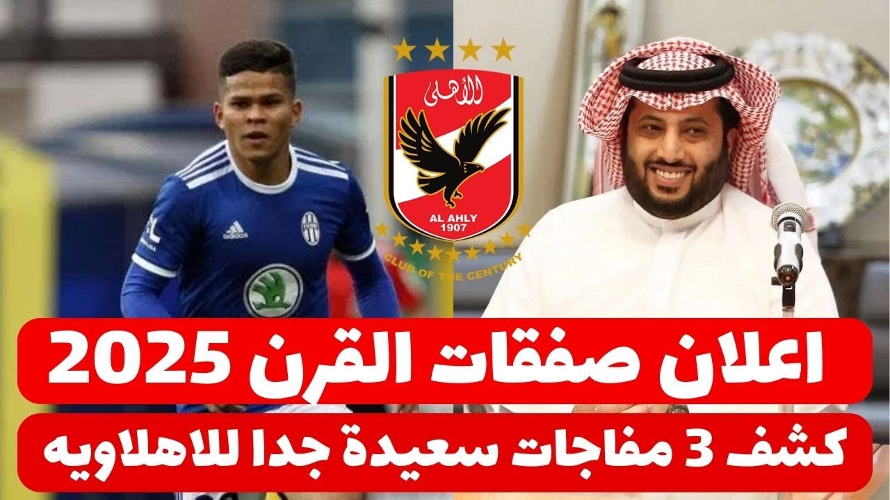 أبرز صفقات الاهلي الجديدة 2025 .. مفاجآت بالجملة في القلعه الحمراء
